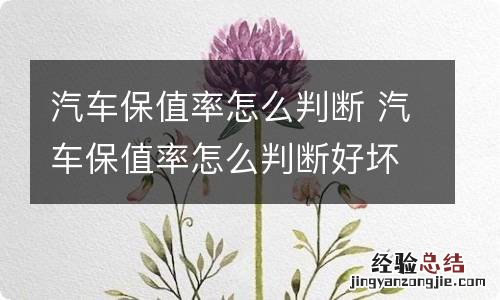 汽车保值率怎么判断 汽车保值率怎么判断好坏