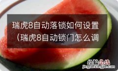 瑞虎8自动锁门怎么调 瑞虎8自动落锁如何设置