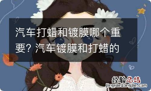 汽车打蜡和镀膜哪个重要? 汽车镀膜和打蜡的好处与坏处