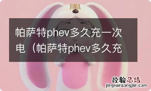 帕萨特phev多久充一次电 帕萨特phev多久充一次电