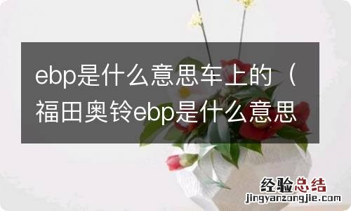 福田奥铃ebp是什么意思车上的 ebp是什么意思车上的