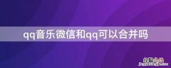 qq音乐微信和qq可以合并吗 qq音乐微信和qq可以合并吗苹果