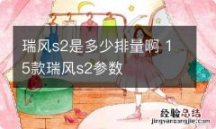 瑞风s2是多少排量啊 15款瑞风s2参数