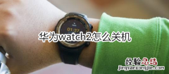 华为watch2怎么关机