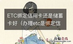 办理etc是绑定信用卡好还是储蓄卡好 ETC绑定信用卡还是储蓄卡好