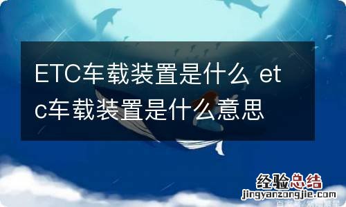 ETC车载装置是什么 etc车载装置是什么意思