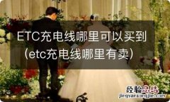 etc充电线哪里有卖 ETC充电线哪里可以买到