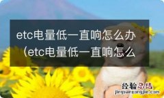 etc电量低一直响怎么办还能用吗 etc电量低一直响怎么办