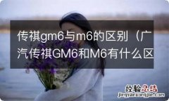 广汽传祺GM6和M6有什么区别 传祺gm6与m6的区别