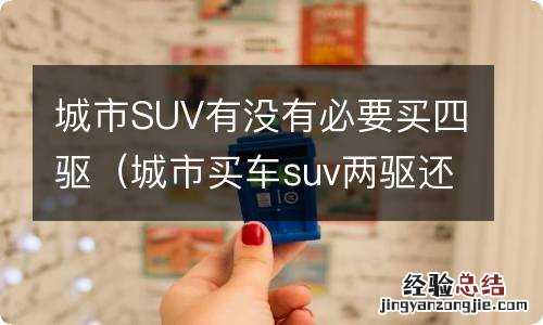 城市买车suv两驱还是四驱 城市SUV有没有必要买四驱