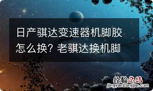 日产骐达变速器机脚胶怎么换? 老骐达换机脚胶