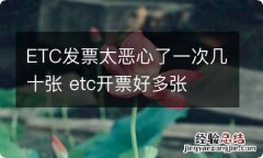 ETC发票太恶心了一次几十张 etc开票好多张