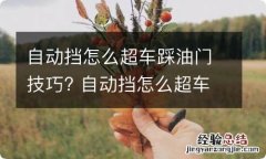 自动挡怎么超车踩油门技巧? 自动挡怎么超车踩油门技巧图片