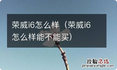 荣威i6怎么样能不能买 荣威i6怎么样