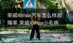 荣威i6max汽车怎么样故障率 荣威i6max小毛病多吗