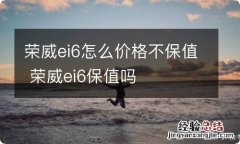 荣威ei6怎么价格不保值 荣威ei6保值吗