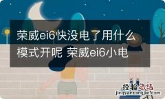 荣威ei6快没电了用什么模式开呢 荣威ei6小电瓶没电如何自救