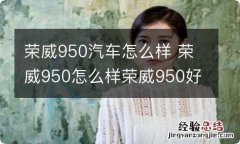 荣威950汽车怎么样 荣威950怎么样荣威950好不好