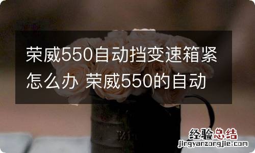 荣威550自动挡变速箱紧怎么办 荣威550的自动变速箱好不好