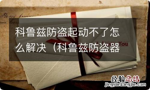 科鲁兹防盗器怎么解除 科鲁兹防盗起动不了怎么解决