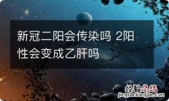 新冠二阳会传染吗 2阳性会变成乙肝吗