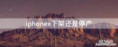 iPhonex下架还是停产