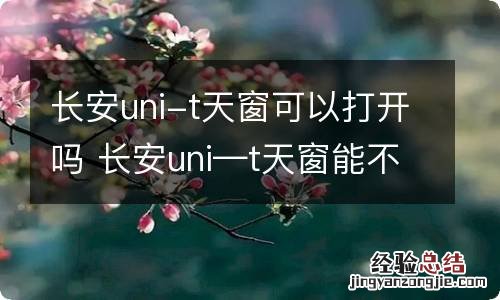 长安uni-t天窗可以打开吗 长安uni—t天窗能不能打开