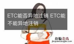 ETC能否异地注销 ETC能不能异地注销