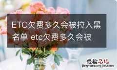 ETC欠费多久会被拉入黑名单 etc欠费多久会被拉入黑名单怎么解除