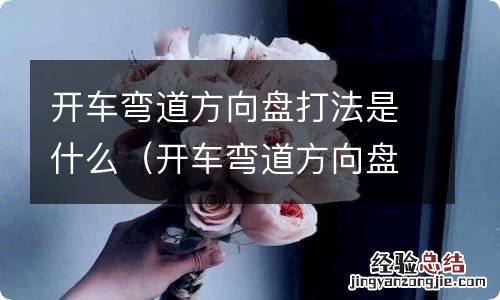 开车弯道方向盘打法是什么样的 开车弯道方向盘打法是什么