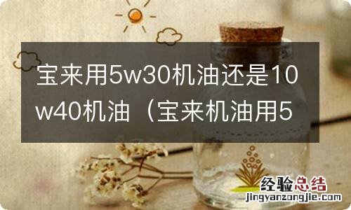 宝来机油用5w40还是5w30 宝来用5w30机油还是10w40机油