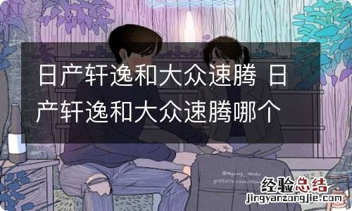 日产轩逸和大众速腾 日产轩逸和大众速腾哪个好