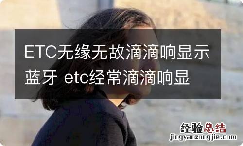 ETC无缘无故滴滴响显示蓝牙 etc经常滴滴响显示蓝牙打开