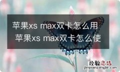 苹果xs max双卡怎么用 苹果xs max双卡怎么使用