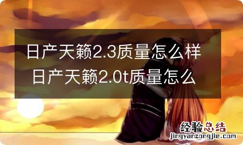 日产天籁2.3质量怎么样 日产天籁2.0t质量怎么样