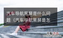 汽车导航黑屏是怎么回事 汽车导航黑屏是什么问题