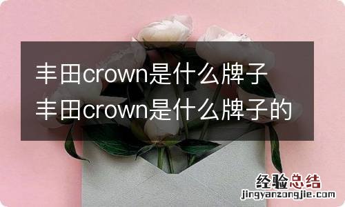 丰田crown是什么牌子 丰田crown是什么牌子的车