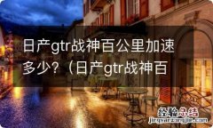 日产gtr战神百公里加速多少 日产gtr战神百公里加速多少?