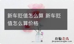 新车贬值怎么算 新车贬值怎么算价格