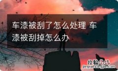 车漆被刮了怎么处理 车漆被刮掉怎么办