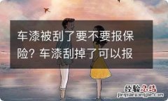 车漆被刮了要不要报保险? 车漆刮掉了可以报保险吗