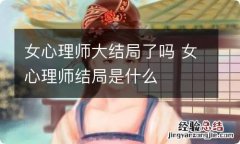 女心理师大结局了吗 女心理师结局是什么