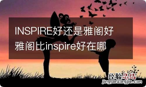 INSPIRE好还是雅阁好 雅阁比inspire好在哪