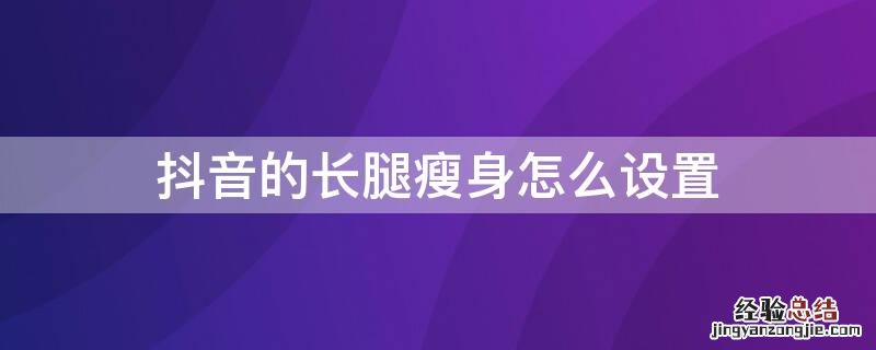 抖音怎么调瘦腿 抖音的长腿瘦身怎么设置