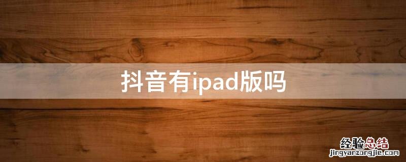 抖音有ipad版吗 抖音ipad版本是什么