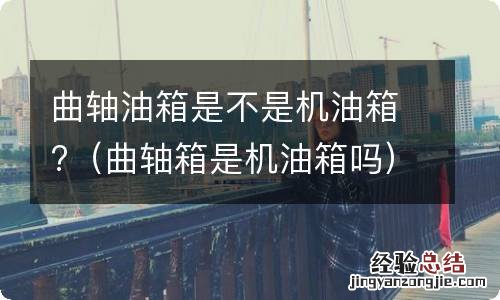 曲轴箱是机油箱吗 曲轴油箱是不是机油箱?