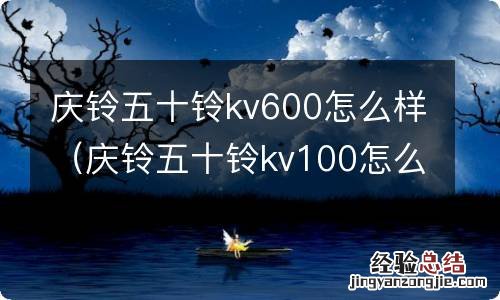 庆铃五十铃kv100怎么样 庆铃五十铃kv600怎么样