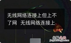 无线网络连接上但上不了网无线网络连接上但上不了网怎么解决