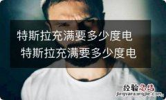 特斯拉充满要多少度电 特斯拉充满要多少度电特斯拉 电池