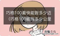 巧格100能跑多少公里 巧格100最快能跑多少迈